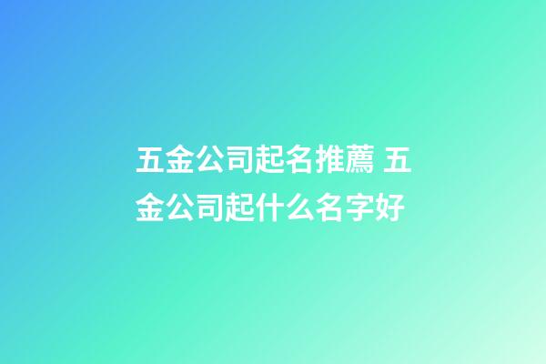 五金公司起名推薦 五金公司起什么名字好-第1張-公司起名-玄機派